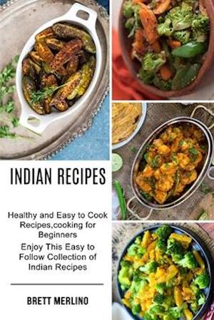 Indian Recipes: Healthy and Easy to Cook Recipes,cooking for Beginners (Enjoy This Easy to Follow Collection of Indian Recipes)