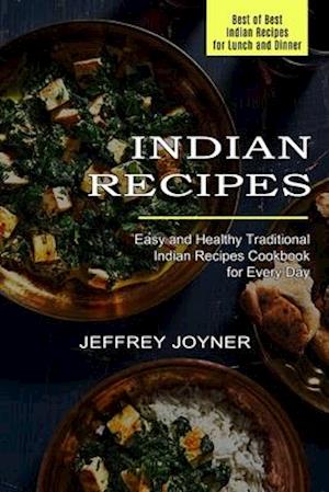 Indian Recipes: Easy and Healthy Traditional Indian Recipes Cookbook for Every Day (Best of Best Indian Recipes for Lunch and Dinner)