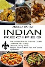 Indian Recipes: Delicious & Easy Indian Recipes You Can Make Fast With Simple Ingredients (The Ultimate Electric Pressure Cooker Cookbook for Cook