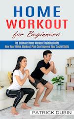 Home Workout for Beginners: The Ultimate Home Workout Training Guide (How Your Home Workout Plan Can Improve Your Social Skills) 