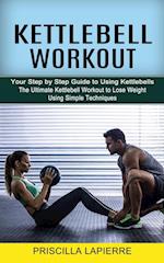Kettlebell Workout: Your Step by Step Guide to Using Kettlebells (The Ultimate Kettlebell Workout to Lose Weight Using Simple Techniques) 