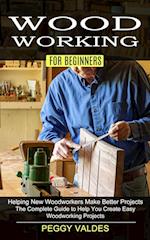 Woodworking for Beginners: Helping New Woodworkers Make Better Projects (The Complete Guide to Help You Create Easy Woodworking Projects) 
