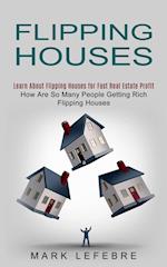 Flipping Houses: Learn About Flipping Houses for Fast Real Estate Profit (How Are So Many People Getting Rich Flipping Houses) 