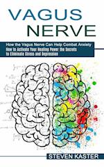 Vagus Nerve: How the Vagus Nerve Can Help Combat Anxiety (How to Activate Your Healing Power the Secrets to Eliminate Stress and Depression) 