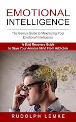 Emotional Intelligence: The Genius Guide to Maximizing Your Emotional Intelligence (A Bold Recovery Guide to Save Your Anxious Mind From Addiction) 