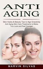 Anti Aging: Skin Hacks & Beauty Tips to Age Gracefully (Anti Aging Skin Care Treatments to Make You Look and Feel Younger) 