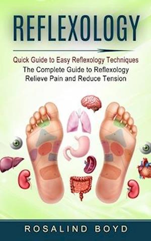 Reflexology: Quick Guide to Easy Reflexology Techniques (The Complete Guide to Reflexology Relieve Pain and Reduce Tension)