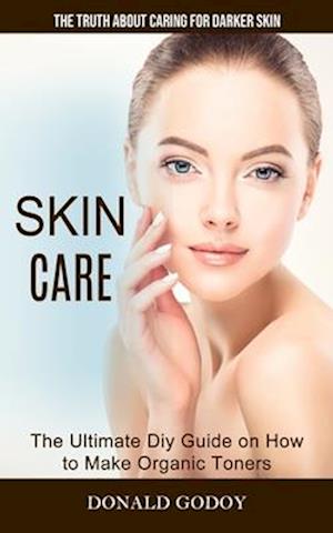 Skin Care: The Truth About Caring for Darker Skin (The Ultimate Diy Guide on How to Make Organic Toners)