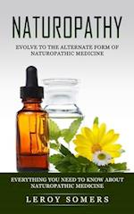 Naturopathy: Evolve to the Alternate Form of Naturopathic Medicine (Everything You Need to Know About Naturopathic Medicine) 