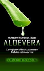 Aloevera: Amazing Benefits of Aloe Vera Plus a Delicious (A Complete Guide on Treatment of Diabetes Using Aloevera) 
