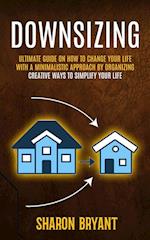 Downsizing: Ultimate Guide On How To Change Your Life With A Minimalistic Approach By Organizing (Creative Ways To Simplify Your Life) 