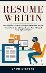 Resume Writing: The Complete Guide to Writing Your Executive Resume (How to Write the Ultimate Resume That Will Land You a High-paying Job) 