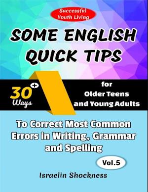 Some English Quick Tips - 30+ Ways for Older Teens and Young Adults to Correct Most Common Errors in Writing, Grammar and Spelling Vol. 5