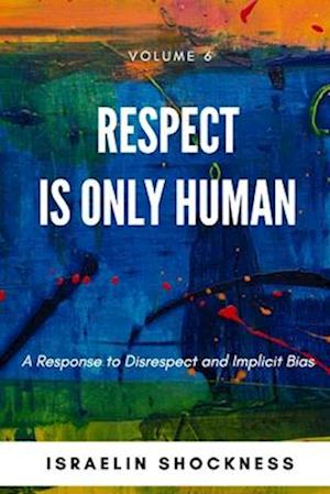 RESPECT IS ONLY HUMAN: A Response to Disrespect and Implicit Bias