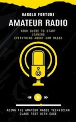 Amateur Radio: Your Guide to Start Leaning Everything About Ham Radio (Acing the Amateur Radio Technician Class Test With Ease) 