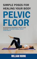 Pelvic Floor: Simple Poses for Healing Your Body (An Integrated Program of Pelvic Floor Exercise to Support Overall Pelvic Floor Health) 