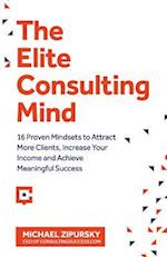 The Elite Consulting Mind: 16 Proven Mindsets to Attract More Clients, Increase Your Income, and Achieve Meaningful Success 