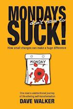 MONDAYS don't have to SUCK!: How small changes can make a huge difference 