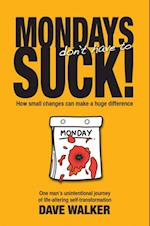 MONDAYS don't have to SUCK! : How small changes can make a huge difference
