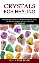Crystals for Healing: Your Beginners Guide to Crystals and Healing Stones (The Ultimate Beginner's Guide to Crystals and Their Uses) 