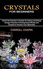 Crystals for Beginners: Unlock the Potential in Crystals for Healing and Energy (Energy Protection Including Exact Rituals and Crystals to Harness You