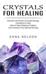Crystals for Healing: Discover the Power of Crystal Energy Vibrations to Heal (How to Heal, Balance Chakras and Increase Your Spiritual Energy) 
