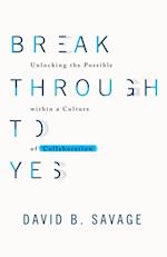 Break Through To Yes : Unlocking the Possible within a Culture of Collaboration