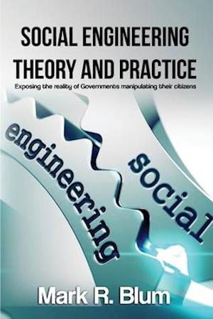 Social Engineering Theory and Practice: Exposing the reality of Government manipulating their citizens