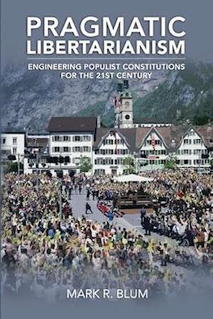 PRAGMATIC LIBERTARIANISM: Engineering populist constitutions for the 21st century