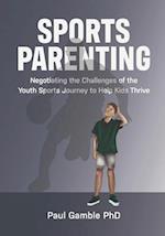 Sports Parenting: Negotiating the Challenges of the Youth Sports Journey to Help Kids Thrive 