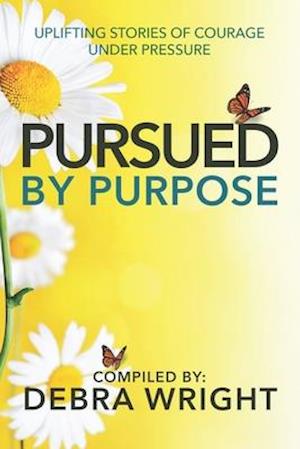 PURSUED BY PURPOSE: Uplifting Stories of Courage Under Pressure