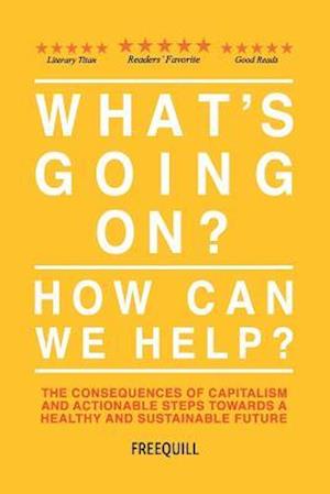 What's Going On? How Can We Help?: The consequences of capitalism and actionable steps towards a healthy and sustainable future