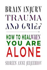 Brain Injury, Trauma, and Grief: How to Heal When You Are Alone 