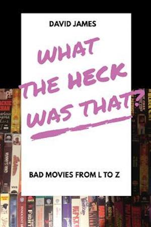 What the Heck Was That? Bad Movies from L to Z