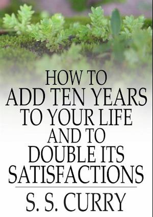 How to Add Ten Years to your Life and to Double Its Satisfactions