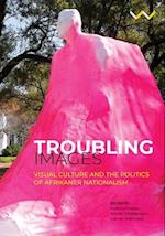 Troubling Images: Visual Culture and the Politics of Afrikaner Nationalism 