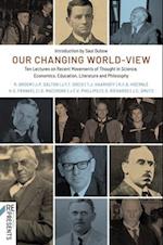 Our Changing World-View: Ten Lectures on Recent Movements of Thought in Science, Economics, Education, Literature and Philosophy 