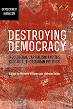 Destroying Democracy: Neoliberal capitalism and the rise of authoritarian politics 