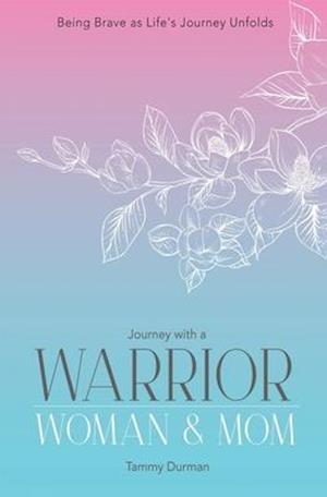 Journey with a Warrior, Woman & Mom: Being Brave as Life's Journey Unfolds