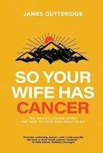 So Your Wife Has Cancer: The Man's Ultimate Guide For How To Cope And What To Do 