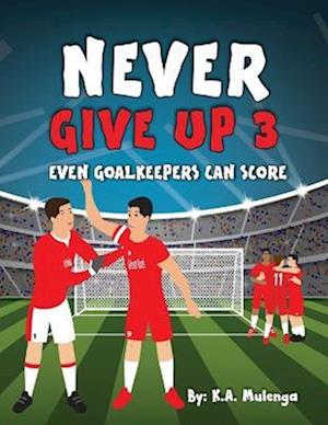 Never Give Up Part 3- Even Goalkeepers Can Score: An inspirational children's soccer (football) book about never giving up based on Liverpool Football