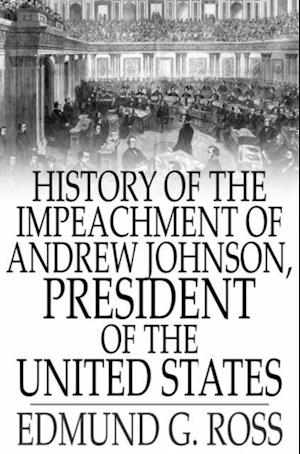 History of the Impeachment of Andrew Johnson, President of The United States