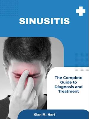 Sinusitis: The Complete Guide to Diagnosis and Treatment