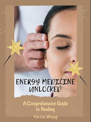 Energy Medicine Unlocked: A Comprehensive Guide to Healing