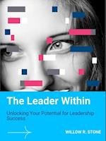 Leader Within: Unlocking Your Potential for Leadership Success