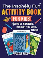 The Insanely Fun Activity Book For Kids: Color By Number, Connect The Dots, Mazes 