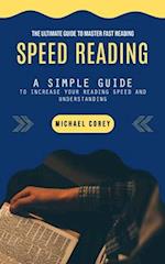 Speed Reading: The Ultimate Guide to Master Fast Reading (A Simple Guide to Increase Your Reading Speed and Understanding) 