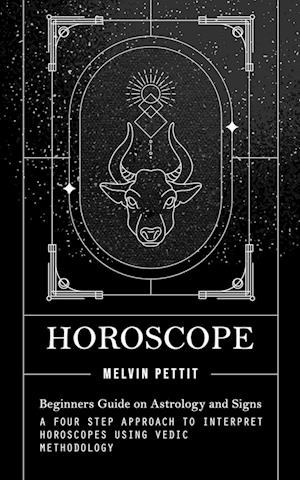 Horoscope: Beginners Guide on Astrology and Signs (A Four Step Approach to Interpret Horoscopes Using Vedic Methodology)