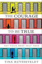 The Courage To Be True: Set Your Best Self Free 