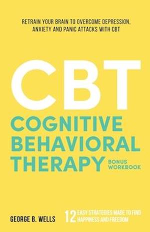 Cognitive Behavioral Therapy: Retrain your brain to overcome depression, anxiety and panic attacks with CBT